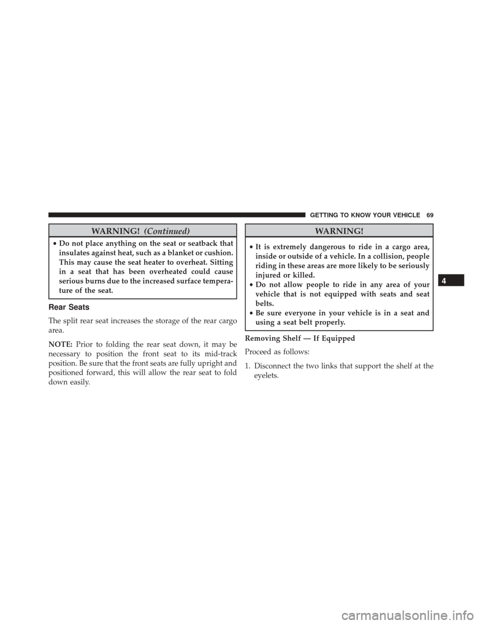 FIAT 500X 2016 2.G Manual PDF WARNING!(Continued)
•Do not place anything on the seat or seatback that
insulates against heat, such as a blanket or cushion.
This may cause the seat heater to overheat. Sitting
in a seat that has b