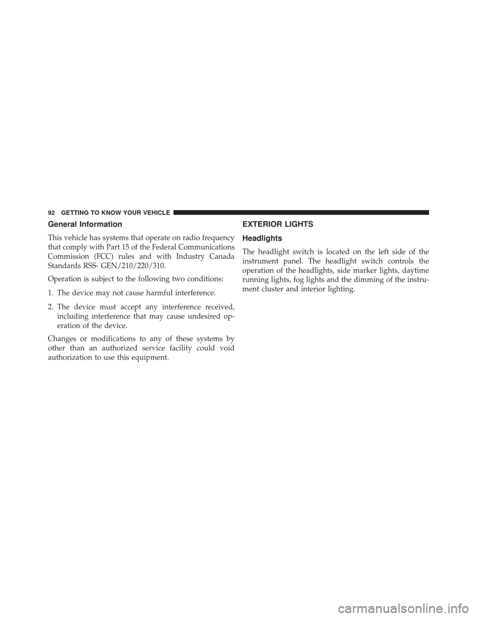 FIAT 500X 2016 2.G Owners Manual General Information
This vehicle has systems that operate on radio frequency
that comply with Part 15 of the Federal Communications
Commission (FCC) rules and with Industry Canada
Standards RSS- GEN/2