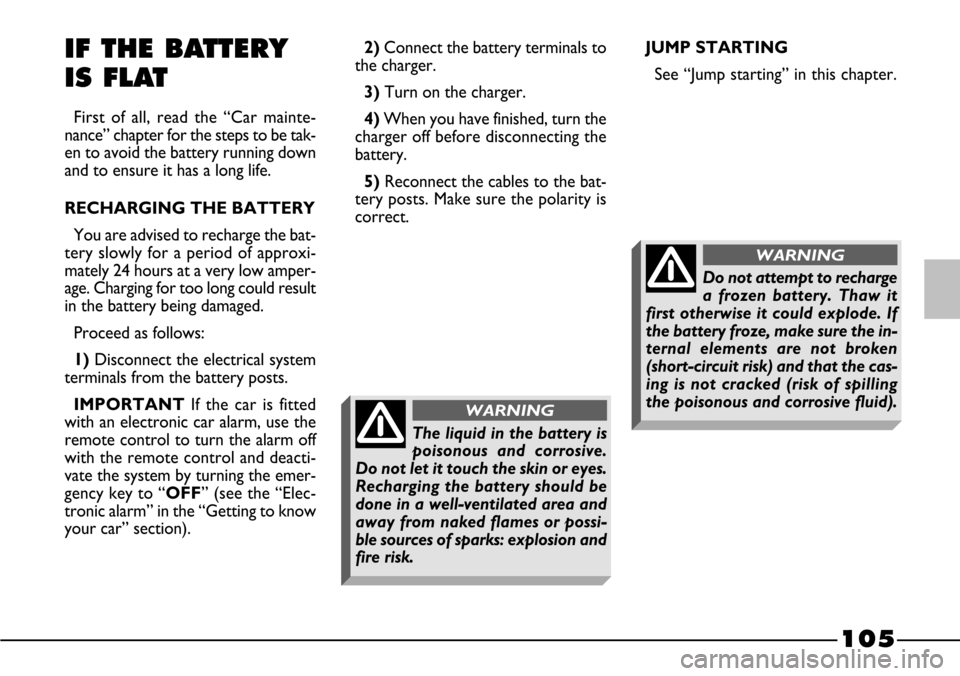 FIAT BARCHETTA 2003 1.G Owners Manual 105
JUMP STARTING
See “Jump starting” in this chapter. 2)Connect the battery terminals to
the charger.
3)Turn on the charger.
4)When you have finished, turn the
charger off before disconnecting th