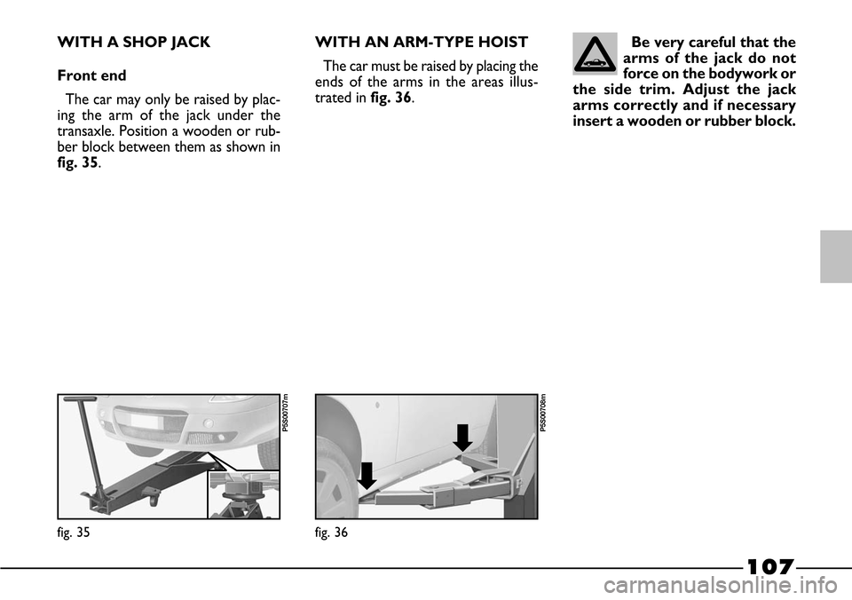 FIAT BARCHETTA 2003 1.G Owners Manual 107
WITH A SHOP JACK
Front end
The car may only be raised by plac-
ing the arm of the jack under the
transaxle. Position a wooden or rub-
ber block between them as shown in
fig. 35.Be very careful tha FIAT BARCHETTA 2003 1.G Owners Manual 107
WITH A SHOP JACK
Front end
The car may only be raised by plac-
ing the arm of the jack under the
transaxle. Position a wooden or rub-
ber block between them as shown in
fig. 35.Be very careful tha
