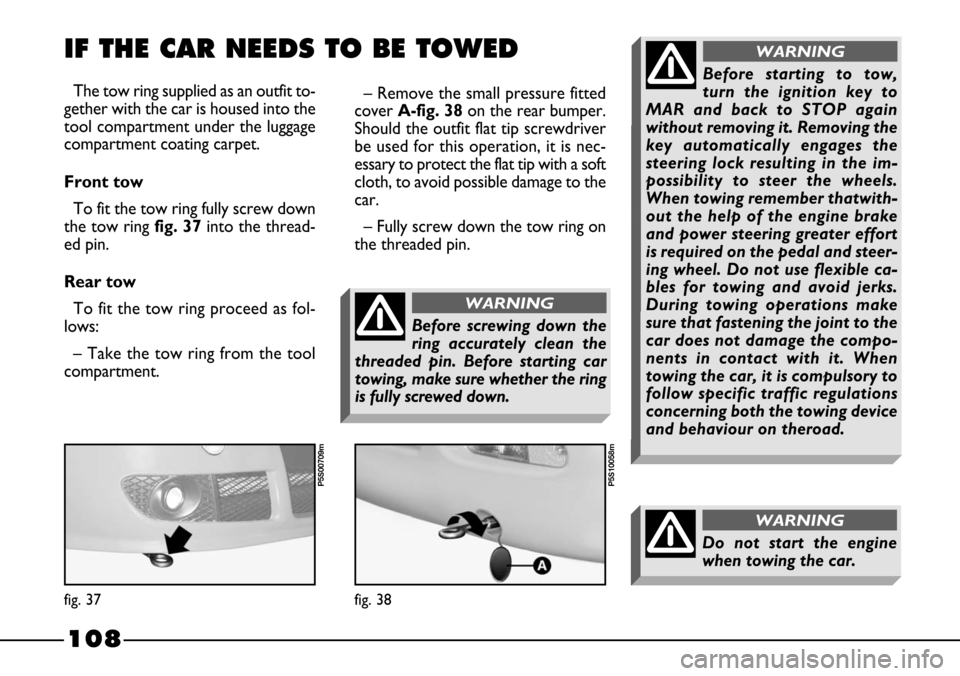 FIAT BARCHETTA 2003 1.G Owners Manual 108
The tow ring supplied as an outfit to-
gether with the car is housed into the
tool compartment under the luggage
compartment coating carpet.
Front tow
To fit the tow ring fully screw down
the tow FIAT BARCHETTA 2003 1.G Owners Manual 108
The tow ring supplied as an outfit to-
gether with the car is housed into the
tool compartment under the luggage
compartment coating carpet.
Front tow
To fit the tow ring fully screw down
the tow