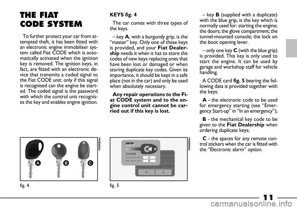 FIAT BARCHETTA 2003 1.G User Guide 11
fig. 4
P5S00624m
THE FIAT
CODE SYSTEM
To further protect your car from at-
tempted theft, it has been fitted with
an electronic engine immobiliser sys-
tem called Fiat CODE which is auto-
matically FIAT BARCHETTA 2003 1.G User Guide 11
fig. 4
P5S00624m
THE FIAT
CODE SYSTEM
To further protect your car from at-
tempted theft, it has been fitted with
an electronic engine immobiliser sys-
tem called Fiat CODE which is auto-
matically