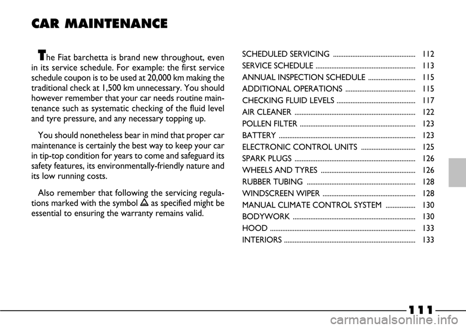 FIAT BARCHETTA 2003 1.G Owners Manual 111
CAR MAINTENANCE
The Fiat barchetta is brand new throughout, even
in its service schedule. For example: the first service
schedule coupon is to be used at 20,000 km making the
traditional check at FIAT BARCHETTA 2003 1.G Owners Manual 111
CAR MAINTENANCE
The Fiat barchetta is brand new throughout, even
in its service schedule. For example: the first service
schedule coupon is to be used at 20,000 km making the
traditional check at