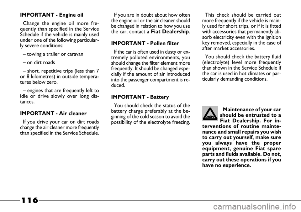 FIAT BARCHETTA 2003 1.G Owners Manual 116
This check should be carried out
more frequently if the vehicle is main-
ly used for short trips, or if it is fitted
with accessories that permanently ab-
sorb electricity even with the ignition
k