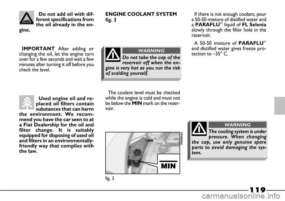 FIAT BARCHETTA 2003 1.G Owners Manual 119
Used engine oil and re-
placed oil filters contain
substances that can harm
the environment. We recom-
mend you have the car seen to at
a Fiat Dealership for the oil and
filter change. It is suita