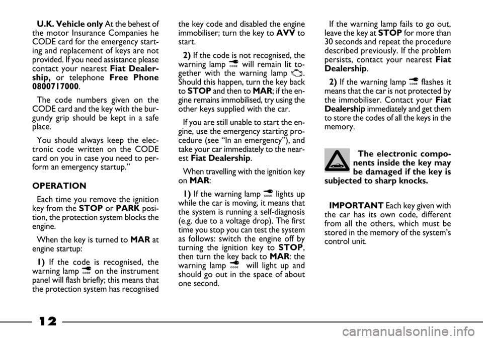 FIAT BARCHETTA 2003 1.G Owners Manual 12
U.K. Vehicle onlyAt the behest of
the motor Insurance Companies he
CODE card for the emergency start-
ing and replacement of keys are not
provided. If you need assistance please
contact your neares
