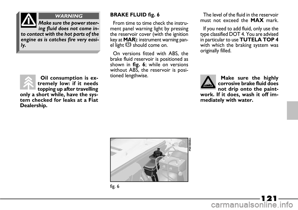 FIAT BARCHETTA 2003 1.G User Guide 121
Oil consumption is ex-
tremely low: if it needs
topping up after travelling
only a short while, have the sys-
tem checked for leaks at a Fiat
Dealership.
fig. 6
P5S10044m
The level of the fluid in