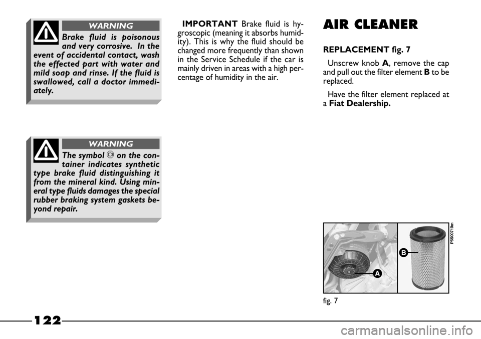 FIAT BARCHETTA 2003 1.G Owners Manual 122
IMPORTANT Brake fluid is hy-
groscopic (meaning it absorbs humid-
ity). This is why the fluid should be
changed more frequently than shown
in the Service Schedule if the car is
mainly driven in ar