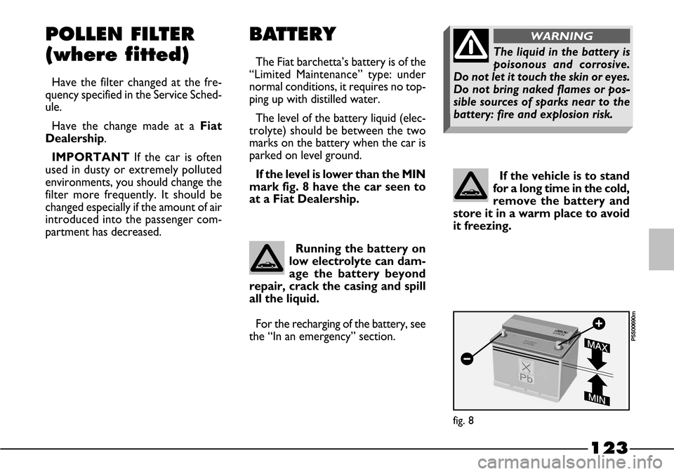 FIAT BARCHETTA 2003 1.G Owners Manual 123
If the vehicle is to stand
for a long time in the cold,
remove the battery and
store it in a warm place to avoid
it freezing.
BATTERY
The Fiat barchetta’s battery is of the
“Limited Maintenanc FIAT BARCHETTA 2003 1.G Owners Manual 123
If the vehicle is to stand
for a long time in the cold,
remove the battery and
store it in a warm place to avoid
it freezing.
BATTERY
The Fiat barchetta’s battery is of the
“Limited Maintenanc