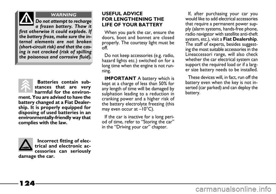 FIAT BARCHETTA 2003 1.G Owners Manual 124
USEFUL ADVICE 
FOR LENGTHENING THE
LIFE OF YOUR BATTERY 
When you park the car, ensure the
doors, boot and bonnet are closed
properly. The courtesy light must be
off.
Do not keep accessories (e.g.