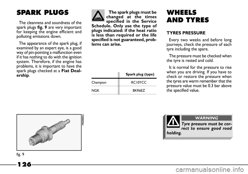 FIAT BARCHETTA 2003 1.G Owners Manual 126
WHEELS
AND TYRES
TYRES PRESSURE
Every two weeks and before long
journeys, check the pressure of each
tyre including the spare.
The pressure must be checked when
the tyre is rested and cold.
It is 