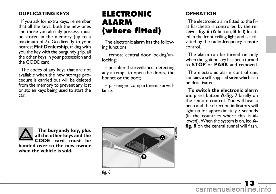 FIAT BARCHETTA 2003 1.G User Guide 13
DUPLICATING KEYS
If you ask for extra keys, remember
that all the keys, both the new ones
and those you already possess, must
be stored in the memory (up to a
maximum of 7). Go directly to your
nea FIAT BARCHETTA 2003 1.G User Guide 13
DUPLICATING KEYS
If you ask for extra keys, remember
that all the keys, both the new ones
and those you already possess, must
be stored in the memory (up to a
maximum of 7). Go directly to your
nea