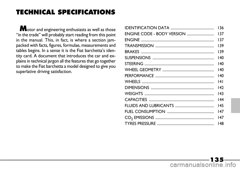 FIAT BARCHETTA 2003 1.G Owners Manual 135
TECHNICAL SPECIFICATIONS
Motor and engineering enthusiasts as well as those
“in the trade” will probably start reading from this point
in the manual. This, in fact, is where a section jam-
pac