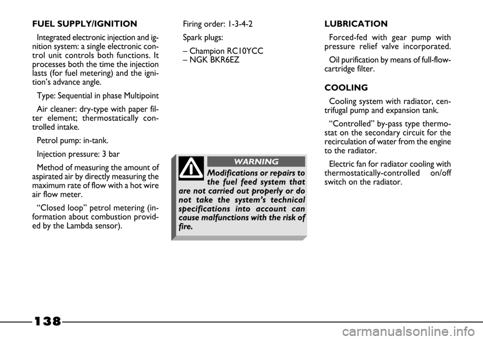 FIAT BARCHETTA 2003 1.G Owners Manual 138
FUEL SUPPLY/IGNITION
Integrated electronic injection and ig-
nition system: a single electronic con-
trol unit controls both functions. It
processes both the time the injection
lasts (for fuel met FIAT BARCHETTA 2003 1.G Owners Manual 138
FUEL SUPPLY/IGNITION
Integrated electronic injection and ig-
nition system: a single electronic con-
trol unit controls both functions. It
processes both the time the injection
lasts (for fuel met