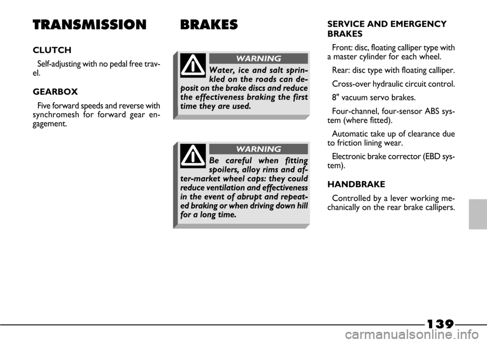 FIAT BARCHETTA 2003 1.G Owners Manual 139
TRANSMISSION
CLUTCH
Self-adjusting with no pedal free trav-
el. 
GEARBOX
Five forward speeds and reverse with
synchromesh for forward gear en-
gagement. SERVICE AND EMERGENCY
BRAKES
Front: disc, f