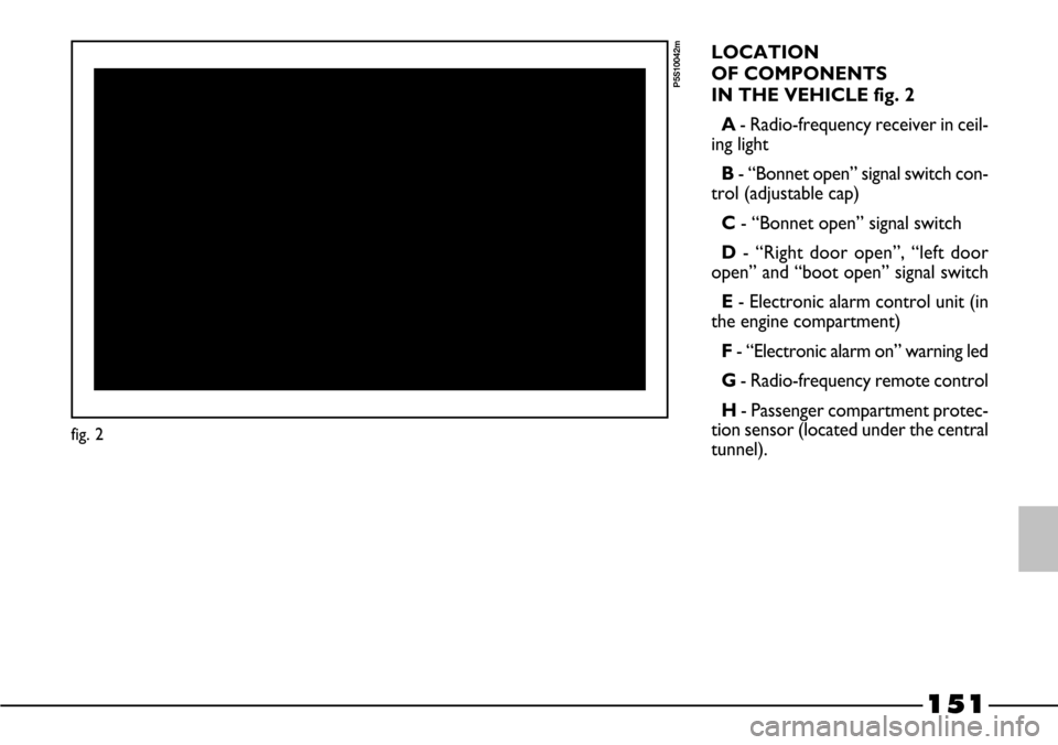 FIAT BARCHETTA 2003 1.G Owners Manual 151
LOCATION
OF COMPONENTS
IN THE VEHICLE fig. 2
A- Radio-frequency receiver in ceil-
ing light
B - “Bonnet open” signal switch con-
trol (adjustable cap)
C- “Bonnet open” signal switch
D- FIAT BARCHETTA 2003 1.G Owners Manual 151
LOCATION
OF COMPONENTS
IN THE VEHICLE fig. 2
A- Radio-frequency receiver in ceil-
ing light
B - “Bonnet open” signal switch con-
trol (adjustable cap)
C- “Bonnet open” signal switch
D-