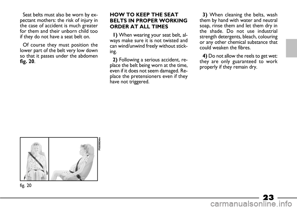 FIAT BARCHETTA 2003 1.G Owners Manual 23
Seat belts must also be worn by ex-
pectant mothers: the risk of injury in
the case of accident is much greater
for them and their unborn child too
if they do not have a seat belt on.
Of course th FIAT BARCHETTA 2003 1.G Owners Manual 23
Seat belts must also be worn by ex-
pectant mothers: the risk of injury in
the case of accident is much greater
for them and their unborn child too
if they do not have a seat belt on.
Of course th