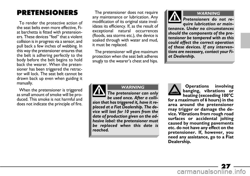 FIAT BARCHETTA 2003 1.G Owners Manual 27
PRETENSIONERS
To render the protective action of
the seat belts even more effective, Fi-
at barchetta is fitted with pretension-
ers. These devices “feel” that a violent
collision is in progres