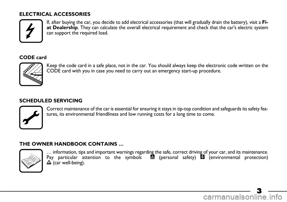 FIAT BARCHETTA 2003 1.G Owners Manual 3
ELECTRICAL ACCESSORIES
If, after buying the car, you decide to add electrical accessories (that will gradually drain the battery), visit a Fi-
at Dealership. They can calculate the overall electrica