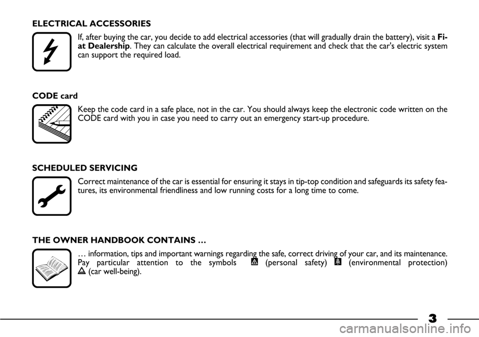 FIAT BARCHETTA 2003 1.G Owners Manual 3
ELECTRICAL ACCESSORIES
If, after buying the car, you decide to add electrical accessories (that will gradually drain the battery), visit a Fi-
at Dealership. They can calculate the overall electrica FIAT BARCHETTA 2003 1.G Owners Manual 3
ELECTRICAL ACCESSORIES
If, after buying the car, you decide to add electrical accessories (that will gradually drain the battery), visit a Fi-
at Dealership. They can calculate the overall electrica