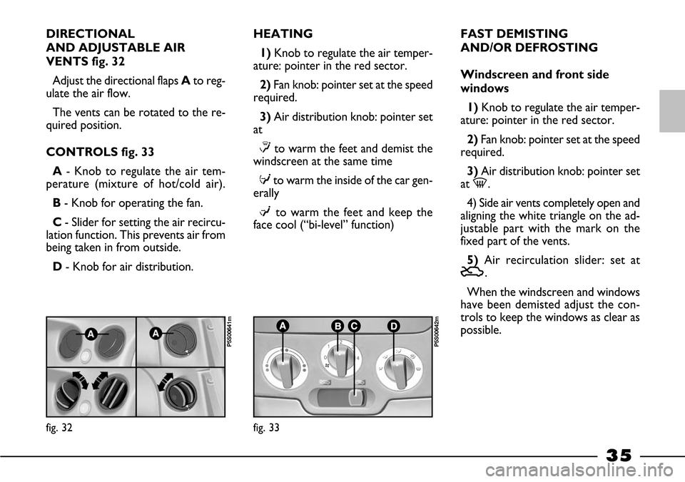FIAT BARCHETTA 2003 1.G Owners Guide 35
fig. 33
P5S00642m
fig. 32
P5S00641m
DIRECTIONAL
AND ADJUSTABLE AIR
VENTS fig. 32
Adjust the directional flaps Ato reg-
ulate the air flow.
The vents can be rotated to the re-
quired position.
CONT FIAT BARCHETTA 2003 1.G Owners Guide 35
fig. 33
P5S00642m
fig. 32
P5S00641m
DIRECTIONAL
AND ADJUSTABLE AIR
VENTS fig. 32
Adjust the directional flaps Ato reg-
ulate the air flow.
The vents can be rotated to the re-
quired position.
CONT