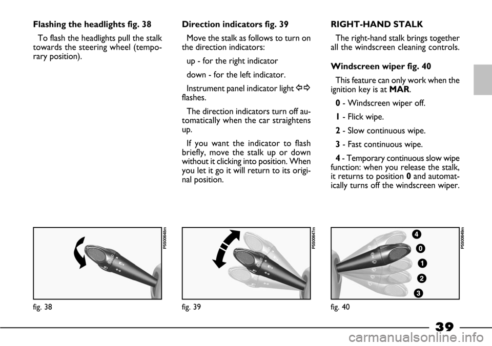 FIAT BARCHETTA 2003 1.G Owners Manual 39
Flashing the headlights fig. 38
To flash the headlights pull the stalk
towards the steering wheel (tempo-
rary position).Direction indicators fig. 39
Move the stalk as follows to turn on
the direct