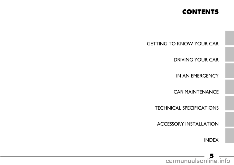 FIAT BARCHETTA 2003 1.G Owners Manual 5
CONTENTS
GETTING TO KNOW YOUR CAR
DRIVING YOUR CAR
IN AN EMERGENCY
CAR MAINTENANCE
TECHNICAL SPECIFICATIONS
ACCESSORY INSTALLATION
INDEX 