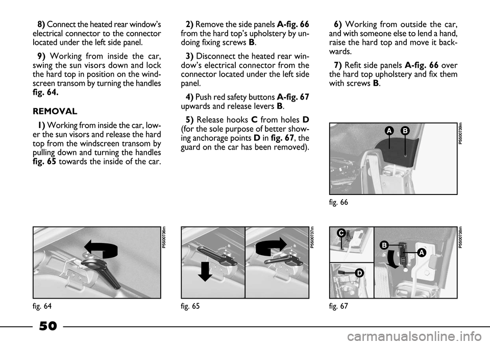 FIAT BARCHETTA 2003 1.G Workshop Manual 50
8) Connect the heated rear window’s
electrical connector to the connector
located under the left side panel.
9) Working from inside the car,
swing the sun visors down and lock
the hard top in pos FIAT BARCHETTA 2003 1.G Workshop Manual 50
8) Connect the heated rear window’s
electrical connector to the connector
located under the left side panel.
9) Working from inside the car,
swing the sun visors down and lock
the hard top in pos