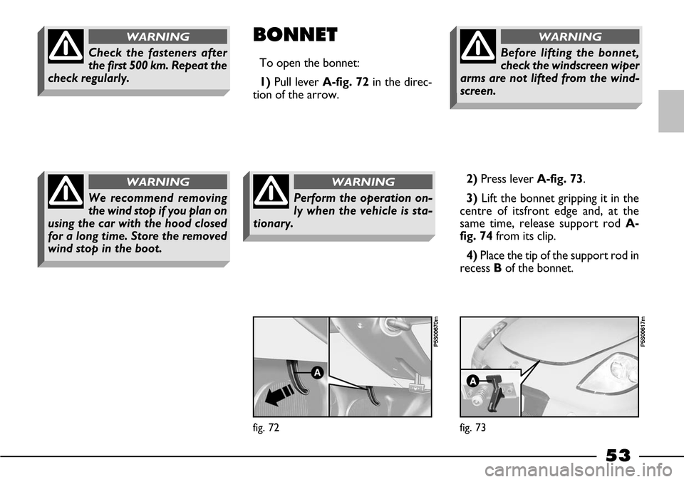 FIAT BARCHETTA 2003 1.G Workshop Manual 53
BONNET
To open the bonnet:
1) Pull lever A-fig. 72in the direc-
tion of the arrow.Before lifting the bonnet,
check the windscreen wiper
arms are not lifted from the wind-
screen.
WARNING
2)Press le FIAT BARCHETTA 2003 1.G Workshop Manual 53
BONNET
To open the bonnet:
1) Pull lever A-fig. 72in the direc-
tion of the arrow.Before lifting the bonnet,
check the windscreen wiper
arms are not lifted from the wind-
screen.
WARNING
2)Press le