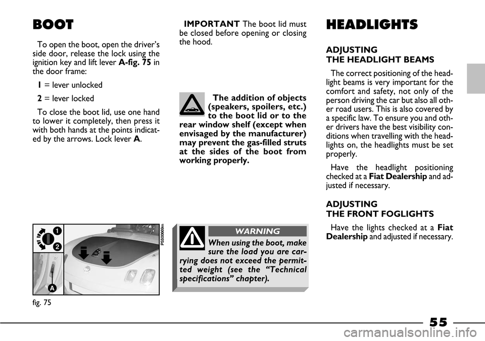 FIAT BARCHETTA 2003 1.G Owners Manual 55
BOOT
To open the boot, open the driver’s
side door, release the lock using the
ignition key and lift lever A-fig. 75in
the door frame:
1= lever unlocked
2= lever locked
To close the boot lid, use