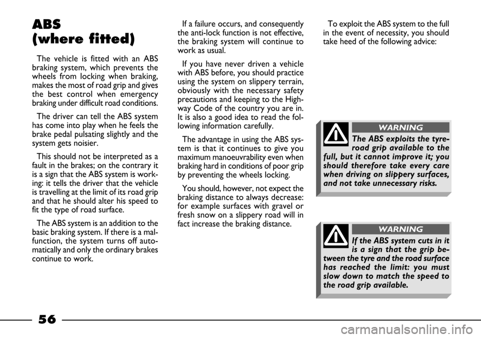 FIAT BARCHETTA 2003 1.G Owners Manual 56
ABS
(where fitted)
The vehicle is fitted with an ABS
braking system, which prevents the
wheels from locking when braking,
makes the most of road grip and gives
the best control when emergency
braki
