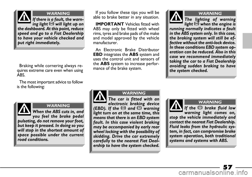 FIAT BARCHETTA 2003 1.G Owners Manual 57
Braking while cornering always re-
quires extreme care even when using
ABS.
The most important advice to follow
is the following:If you follow these tips you will be
able to brake better in any sit