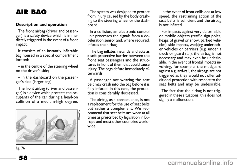 FIAT BARCHETTA 2003 1.G Workshop Manual 58
AIR BAG
Description and operation
The front airbag (driver and passen-
ger) is a safety device which is imme-
diately triggered in the event of a front
impact.
It consists of an instantly inflatab FIAT BARCHETTA 2003 1.G Workshop Manual 58
AIR BAG
Description and operation
The front airbag (driver and passen-
ger) is a safety device which is imme-
diately triggered in the event of a front
impact.
It consists of an instantly inflatab