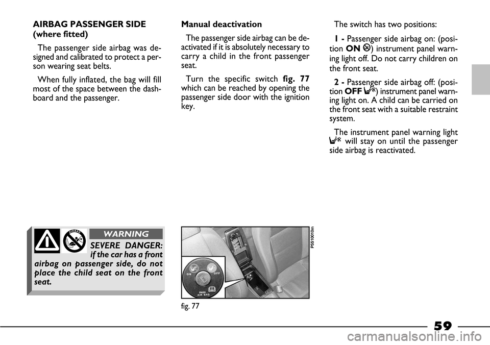 FIAT BARCHETTA 2003 1.G Owners Manual 59
AIRBAG PASSENGER SIDE
(where fitted) 
The passenger side airbag was de-
signed and calibrated to protect a per-
son wearing seat belts.
When fully inflated, the bag will fill
most of the space betw