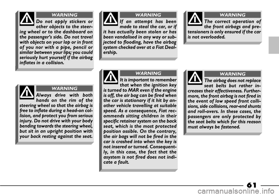 FIAT BARCHETTA 2003 1.G Owners Manual 61
Do not apply stickers or
other objects to the steer-
ing wheel or to the dashboard on
the passenger’s side. Do not travel
with objects on your lap or in front
of you nor with a pipe, pencil or
si