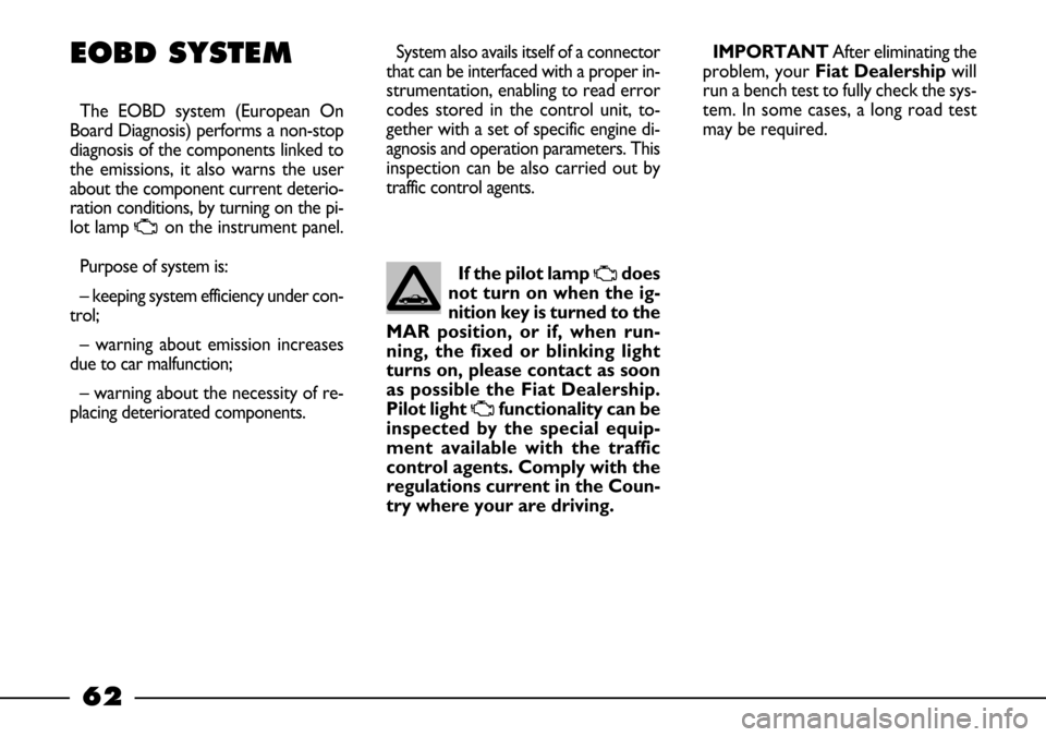 FIAT BARCHETTA 2003 1.G Owners Manual 62
EOBD SYSTEM
The EOBD system (European On
Board Diagnosis) performs a non-stop
diagnosis of the components linked to
the emissions, it also warns the user
about the component current deterio-
ration