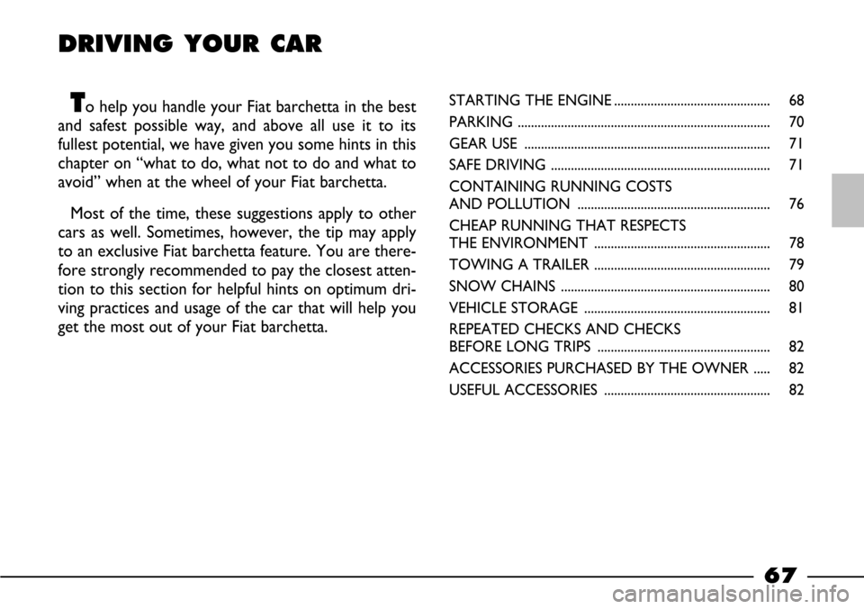 FIAT BARCHETTA 2003 1.G Repair Manual 67
DRIVING YOUR CAR
To help you handle your Fiat barchetta in the best
and safest possible way, and above all use it to its
fullest potential, we have given you some hints in this
chapter on “what FIAT BARCHETTA 2003 1.G Repair Manual 67
DRIVING YOUR CAR
To help you handle your Fiat barchetta in the best
and safest possible way, and above all use it to its
fullest potential, we have given you some hints in this
chapter on “what
