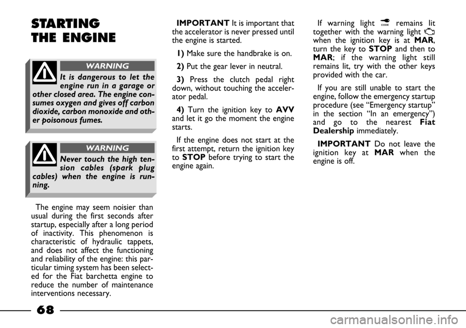 FIAT BARCHETTA 2003 1.G Owners Manual 68
If warning light ¢remains lit
together with the warning light 
U
when the ignition key is at MAR,
turn the key toSTOPand then to
MAR; if the warning light still
remains lit, try with the other key