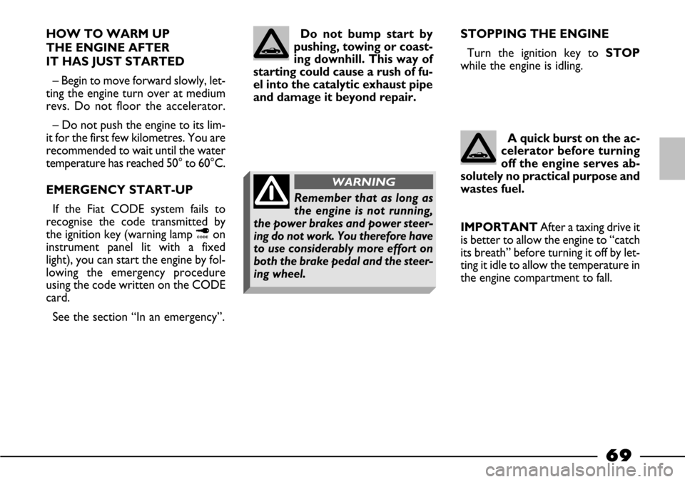 FIAT BARCHETTA 2003 1.G Repair Manual 69
HOW TO WARM UP
THE ENGINE AFTER
IT HAS JUST STARTED
– Begin to move forward slowly, let-
ting the engine turn over at medium
revs. Do not floor the accelerator.
– Do not push the engine to i FIAT BARCHETTA 2003 1.G Repair Manual 69
HOW TO WARM UP
THE ENGINE AFTER
IT HAS JUST STARTED
– Begin to move forward slowly, let-
ting the engine turn over at medium
revs. Do not floor the accelerator.
– Do not push the engine to i
