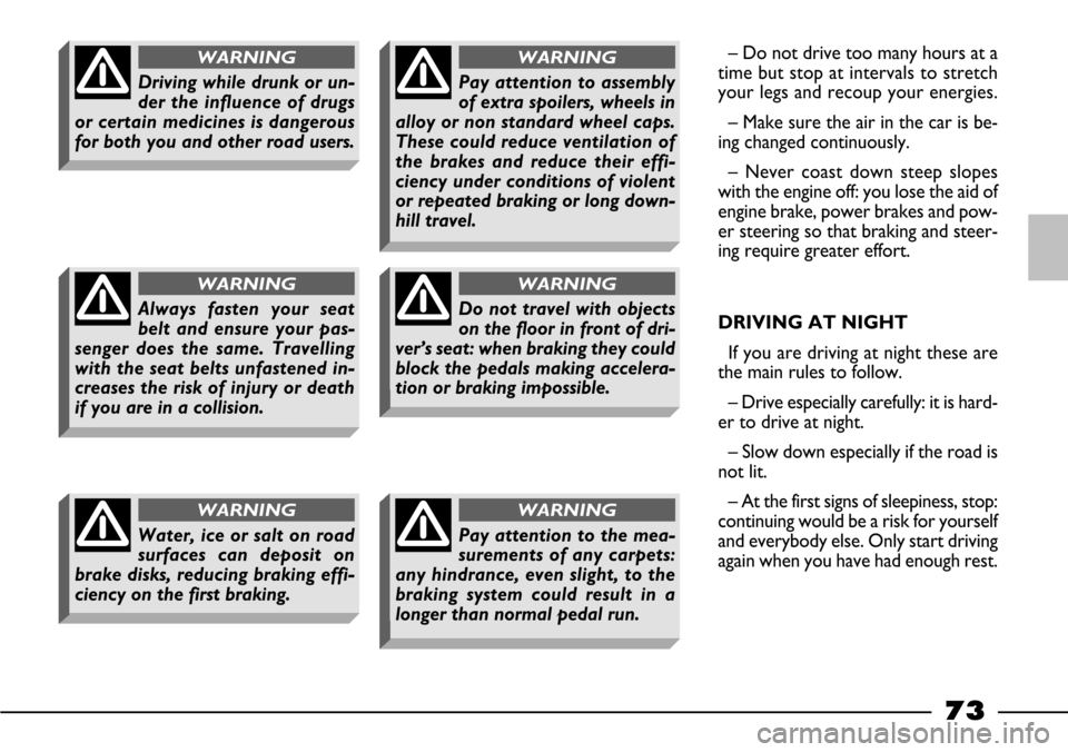 FIAT BARCHETTA 2003 1.G Owners Manual 73
– Do not drive too many hours at a
time but stop at intervals to stretch
your legs and recoup your energies.
– Make sure the air in the car is be-
ing changed continuously.
– Never coast down
