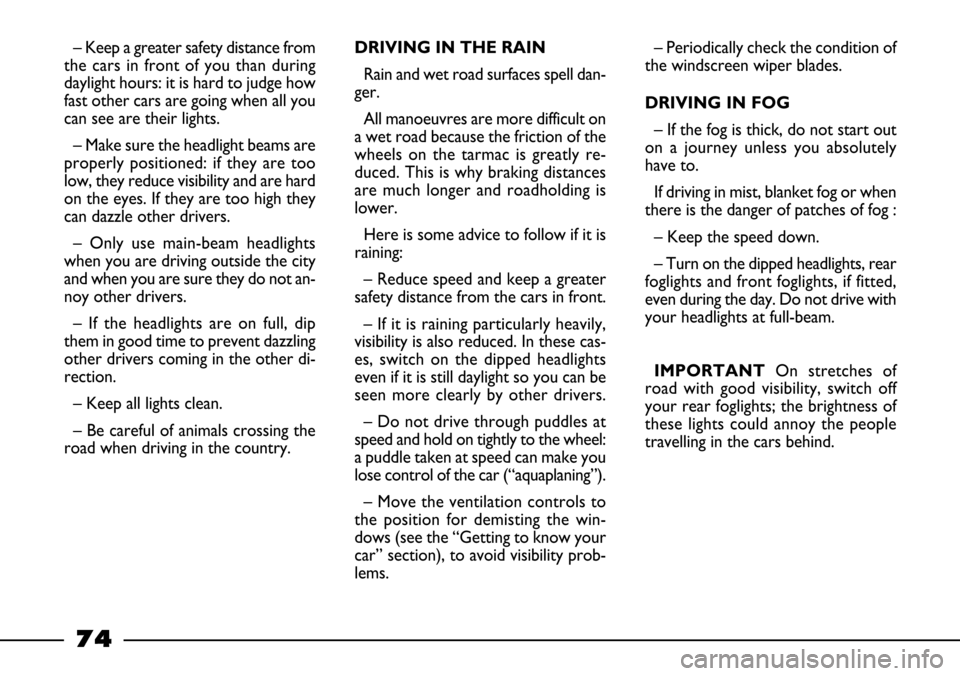 FIAT BARCHETTA 2003 1.G Owners Manual 74
– Keep a greater safety distance from
the cars in front of you than during
daylight hours: it is hard to judge how
fast other cars are going when all you
can see are their lights.
– Make sure t