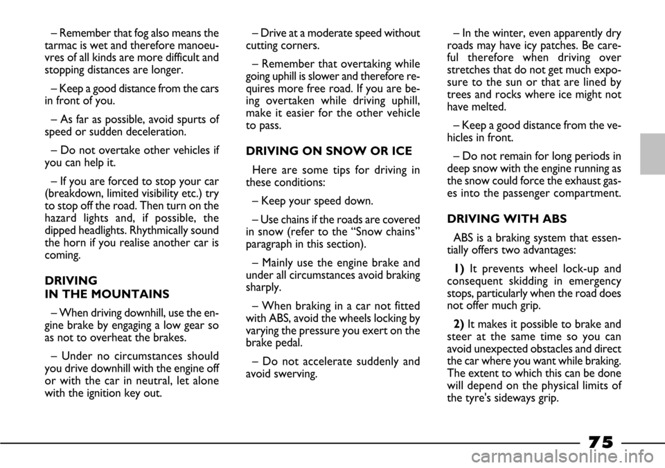 FIAT BARCHETTA 2003 1.G Manual PDF 75
– Remember that fog also means the
tarmac is wet and therefore manoeu-
vres of all kinds are more difficult and
stopping distances are longer.
– Keep a good distance from the cars
in front of y FIAT BARCHETTA 2003 1.G Manual PDF 75
– Remember that fog also means the
tarmac is wet and therefore manoeu-
vres of all kinds are more difficult and
stopping distances are longer.
– Keep a good distance from the cars
in front of y