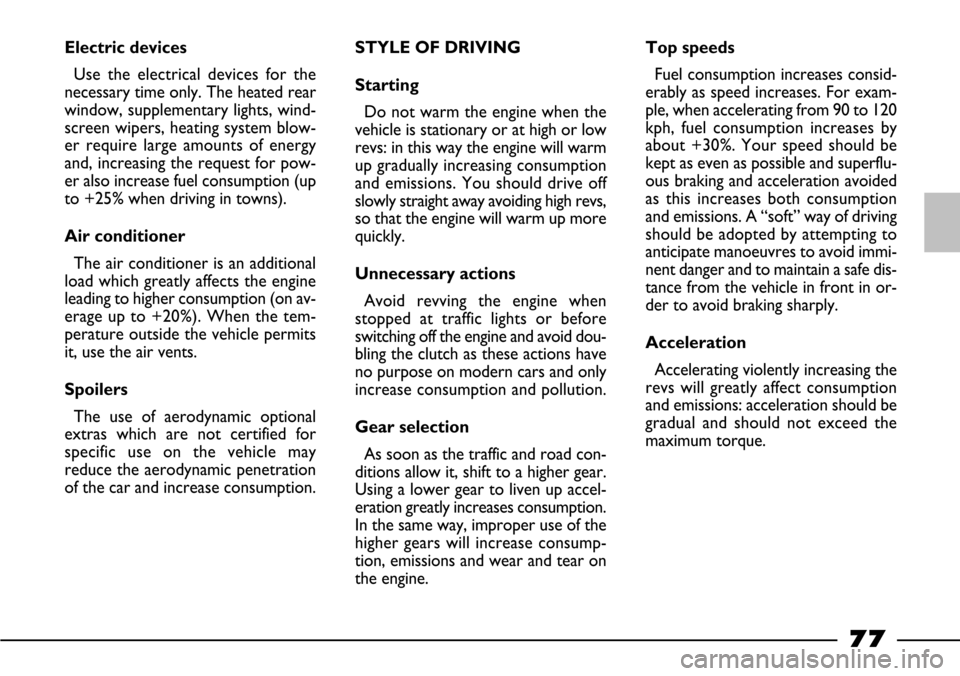 FIAT BARCHETTA 2003 1.G Owners Manual 77
Electric devices
Use the electrical devices for the
necessary time only. The heated rear
window, supplementary lights, wind-
screen wipers, heating system blow-
er require large amounts of energy
a