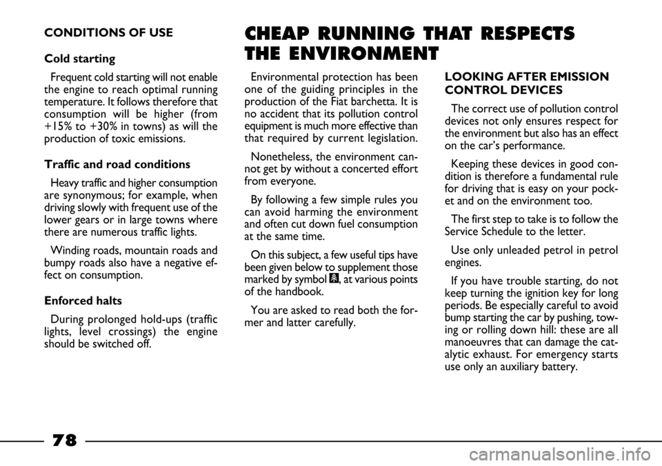 FIAT BARCHETTA 2003 1.G Manual PDF 78
CONDITIONS OF USE
Cold starting
Frequent cold starting will not enable
the engine to reach optimal running
temperature. It follows therefore that
consumption will be higher (from
+15% to +30% in t FIAT BARCHETTA 2003 1.G Manual PDF 78
CONDITIONS OF USE
Cold starting
Frequent cold starting will not enable
the engine to reach optimal running
temperature. It follows therefore that
consumption will be higher (from
+15% to +30% in t