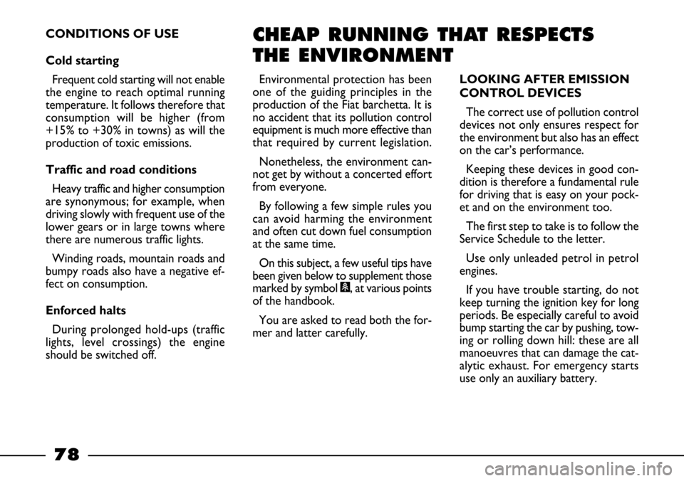 FIAT BARCHETTA 2003 1.G Owners Manual 78
CONDITIONS OF USE 
Cold starting
Frequent cold starting will not enable
the engine to reach optimal running
temperature. It follows therefore that
consumption will be higher (from
+15% to +30% in t