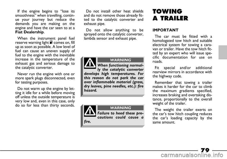 FIAT BARCHETTA 2003 1.G Owners Manual 79
If the engine begins to “lose its
smoothness” when travelling, contin-
ue your journey but reduce the
demands you are making on the
engine and have the car seen to at a
Fiat Dealership.
When th