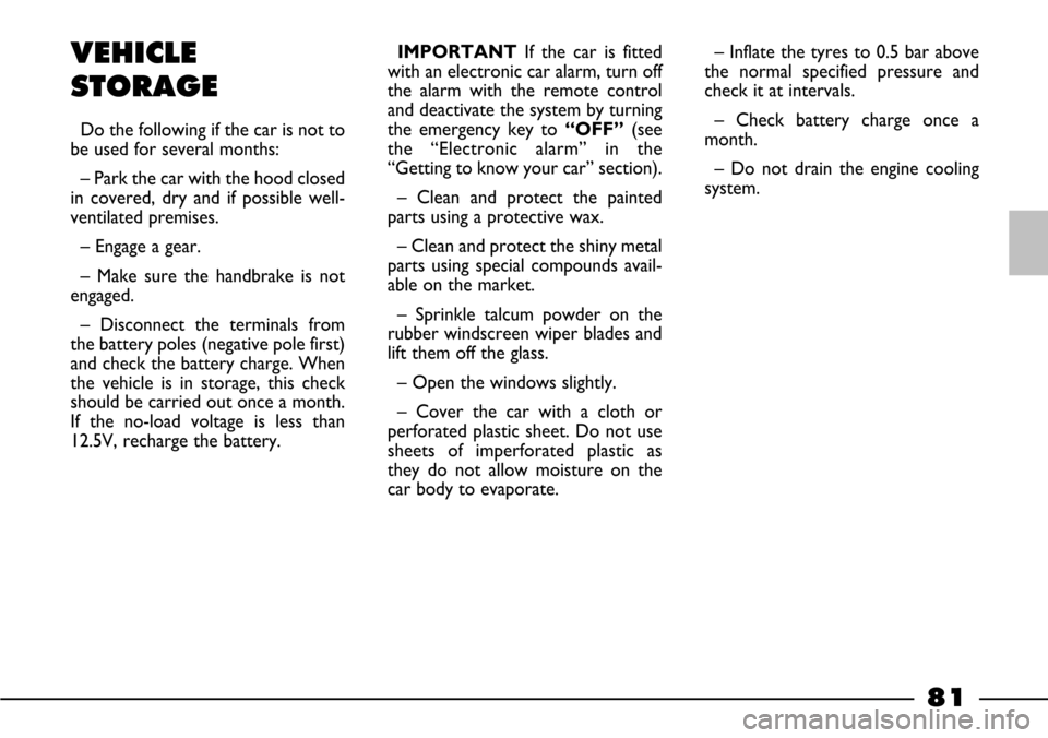 FIAT BARCHETTA 2003 1.G Owners Manual 81
VEHICLE 
STORAGE
Do the following if the car is not to
be used for several months:
– Park the car with the hood closed
in covered, dry and if possible well-
ventilated premises.
– Engage a gear