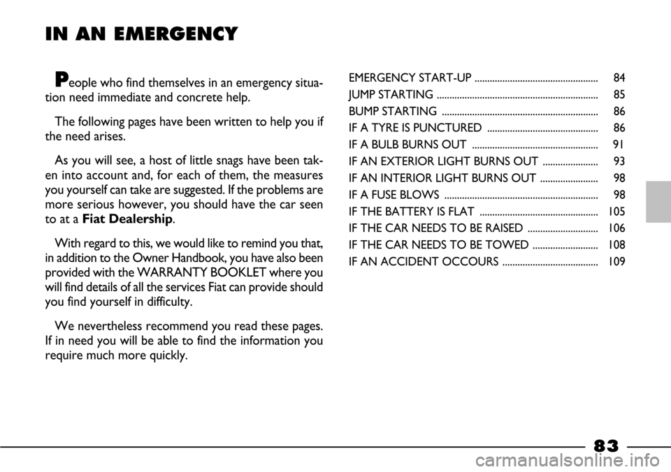 FIAT BARCHETTA 2003 1.G Manual Online 83
IN AN EMERGENCY
People who find themselves in an emergency situa-
tion need immediate and concrete help.
The following pages have been written to help you if
the need arises.
As you will see, a h FIAT BARCHETTA 2003 1.G Manual Online 83
IN AN EMERGENCY
People who find themselves in an emergency situa-
tion need immediate and concrete help.
The following pages have been written to help you if
the need arises.
As you will see, a h