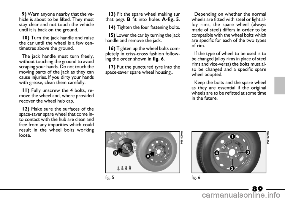 FIAT BARCHETTA 2003 1.G Manual Online 89
Depending on whether the normal
wheels are fitted with steel or light al-
loy rims, the spare wheel (always
made of steel) differs in order to be
compatible with the wheel bolts which
are specific FIAT BARCHETTA 2003 1.G Manual Online 89
Depending on whether the normal
wheels are fitted with steel or light al-
loy rims, the spare wheel (always
made of steel) differs in order to be
compatible with the wheel bolts which
are specific