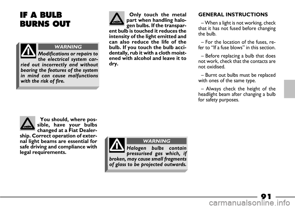 FIAT BARCHETTA 2003 1.G Owners Manual 91
IF A BULB 
BURNS OUT 
You should, where pos-
sible, have your bulbs
changed at a Fiat Dealer-
ship. Correct operation of exter-
nal light beams are essential for
safe driving and compliance with
le